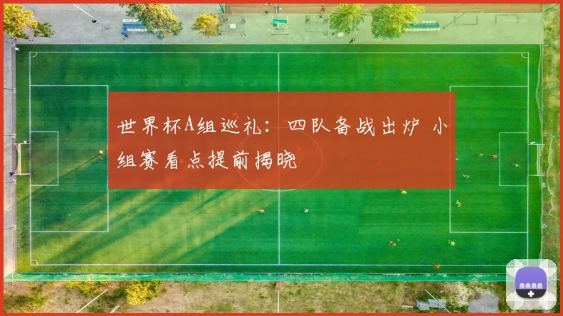 世界杯A组巡礼:四队备战出炉 小组赛看点提前揭晓