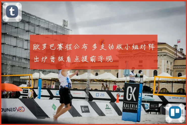 欧罗巴赛程公布 多支劲旅小组对阵出炉晋级看点提前浮现