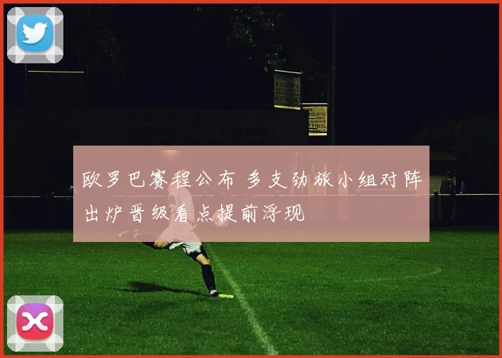 欧罗巴赛程公布 多支劲旅小组对阵出炉晋级看点提前浮现