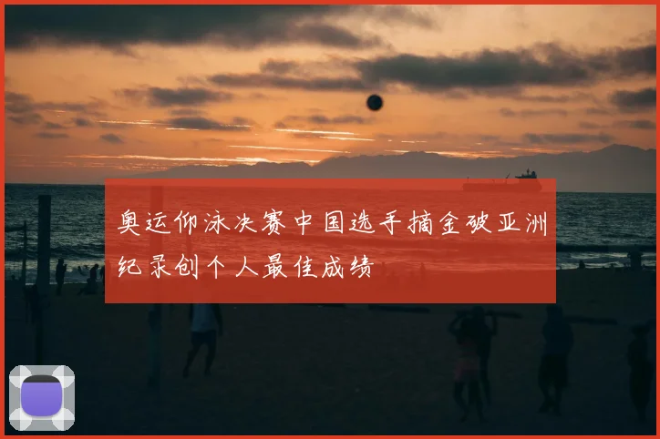 奥运仰泳决赛中国选手摘金破亚洲纪录创个人最佳成绩