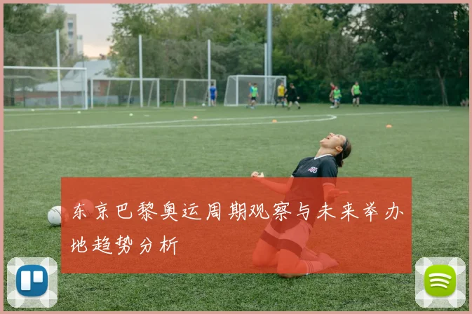 东京巴黎奥运周期观察与未来举办地趋势分析