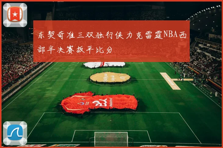 东契奇准三双独行侠力克雷霆NBA西部半决赛扳平比分