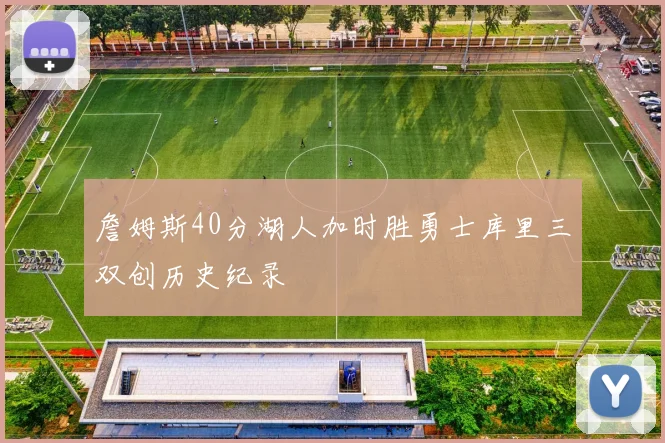 詹姆斯40分湖人加时胜勇士库里三双创历史纪录