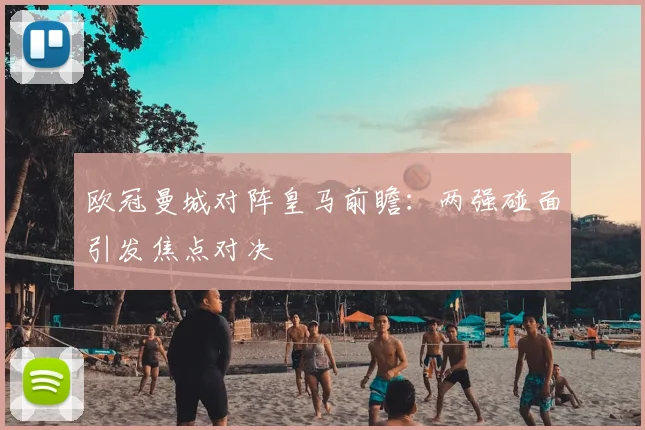 欧冠曼城对阵皇马前瞻:两强碰面引发焦点对决