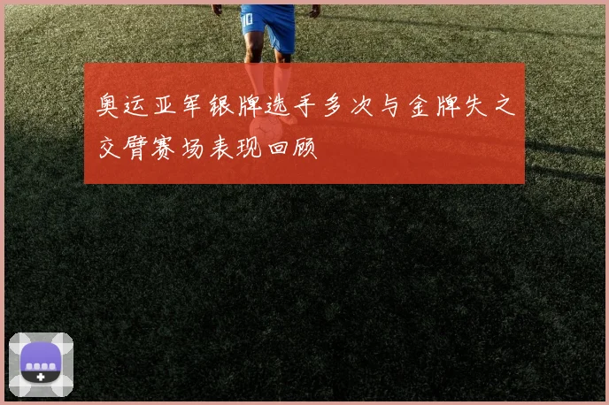 奥运亚军银牌选手多次与金牌失之交臂赛场表现回顾