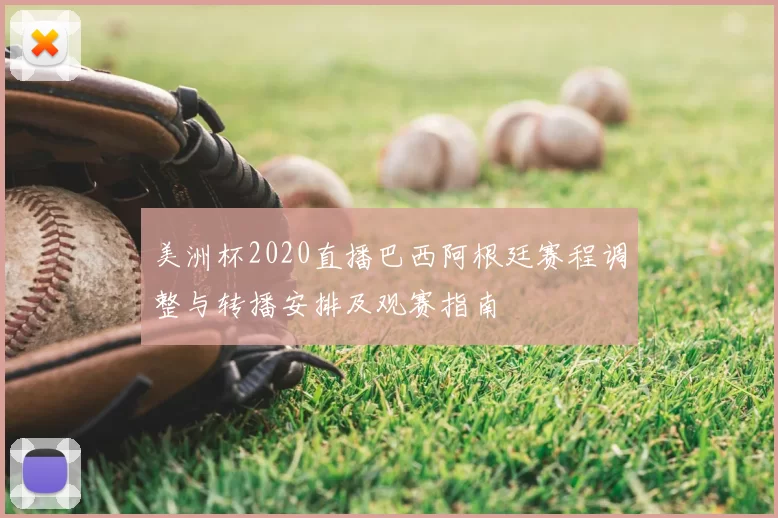 美洲杯2020直播巴西阿根廷赛程调整与转播安排及观赛指南