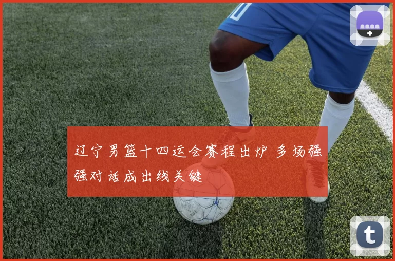 辽宁男篮十四运会赛程出炉 多场强强对话成出线关键