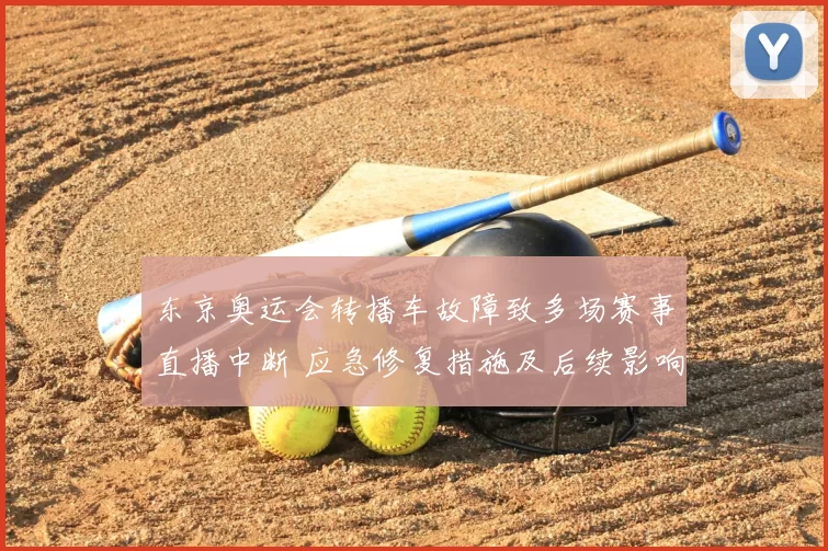东京奥运会转播车故障致多场赛事直播中断 应急修复措施及后续影响评估