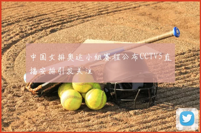 中国女排奥运小组赛程公布CCTV5直播安排引发关注