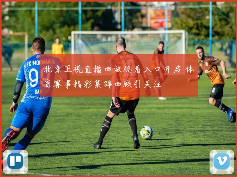北京卫视直播回放观看入口开启 体育赛事精彩集锦回顾引关注