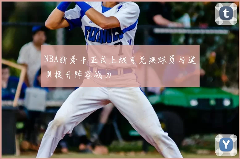 NBA新秀卡正式上线可兑换球员与道具提升阵容战力