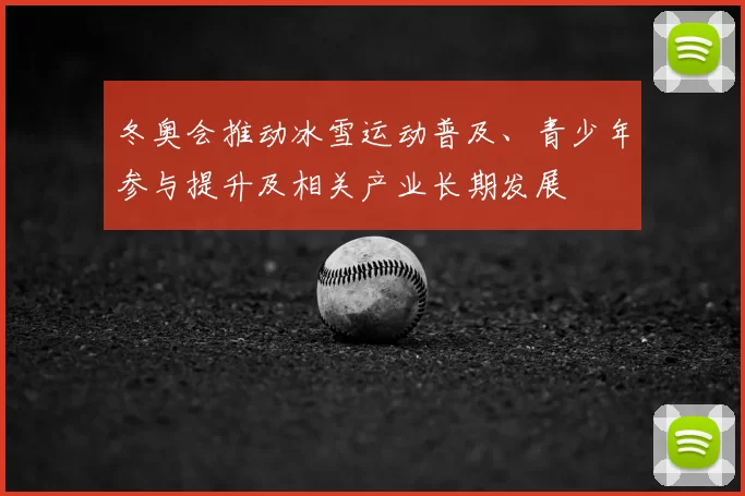 冬奥会推动冰雪运动普及、青少年参与提升及相关产业长期发展