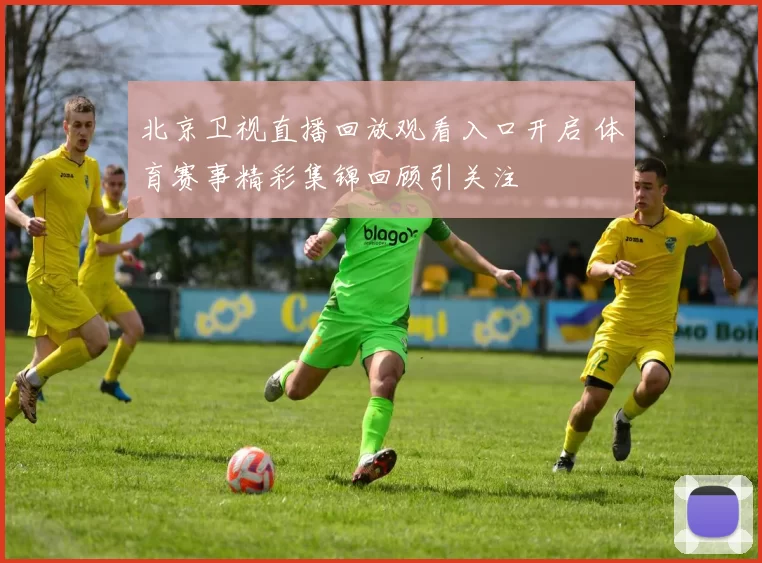 北京卫视直播回放观看入口开启 体育赛事精彩集锦回顾引关注