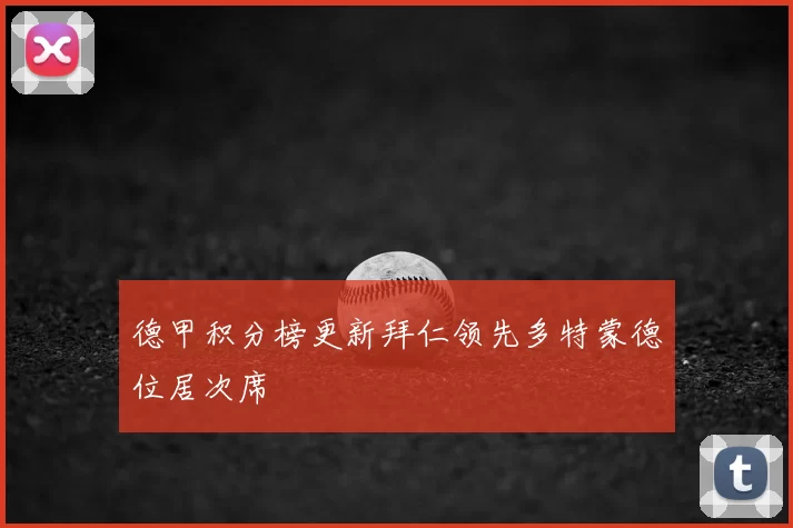 德甲积分榜更新拜仁领先多特蒙德位居次席