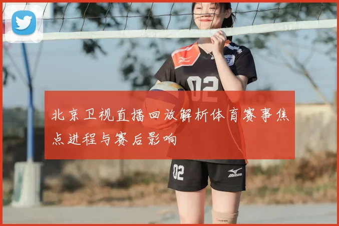 北京卫视直播回放解析体育赛事焦点进程与赛后影响