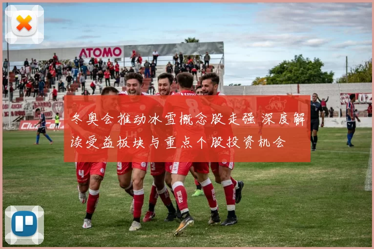 冬奥会推动冰雪概念股走强 深度解读受益板块与重点个股投资机会