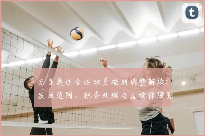 东京奥运会运动员福利调整解读：发放范围、税务处理与后续保障影响