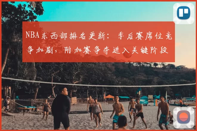 NBA东西部排名更新:季后赛席位竞争加剧,附加赛争夺进入关键阶段