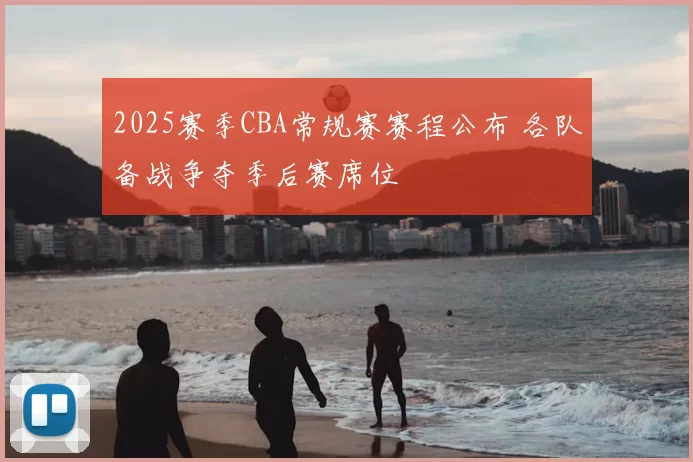 2025赛季CBA常规赛赛程公布 各队备战争夺季后赛席位