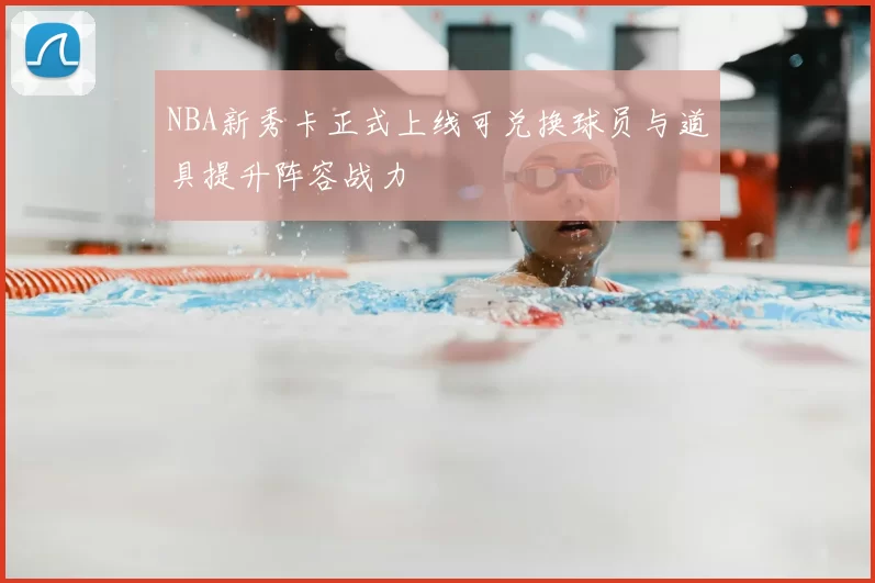 NBA新秀卡正式上线可兑换球员与道具提升阵容战力