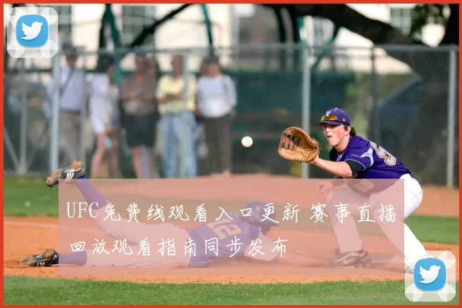UFC免费线观看入口更新 赛事直播回放观看指南同步发布