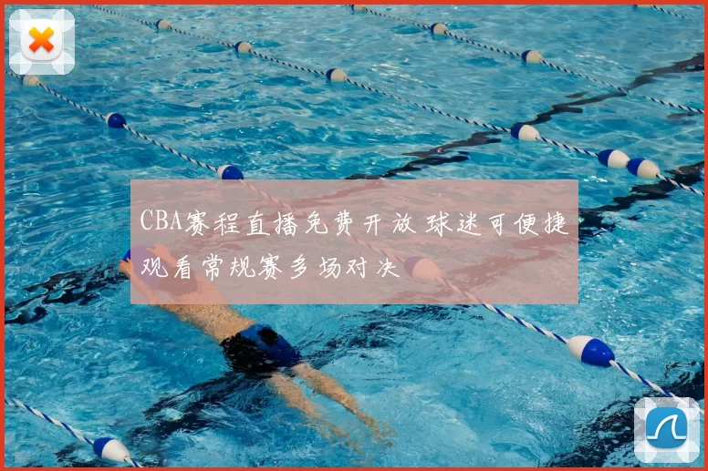 CBA赛程直播免费开放 球迷可便捷观看常规赛多场对决