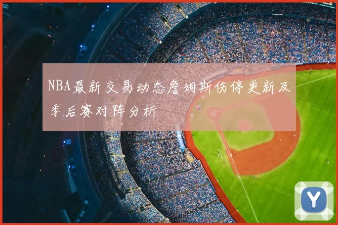NBA最新交易动态詹姆斯伤停更新及季后赛对阵分析