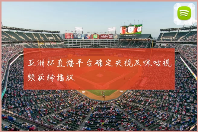 亚洲杯直播平台确定央视及咪咕视频获转播权