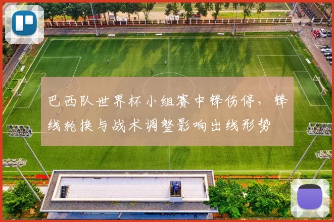 巴西队世界杯小组赛中锋伤停，锋线轮换与战术调整影响出线形势