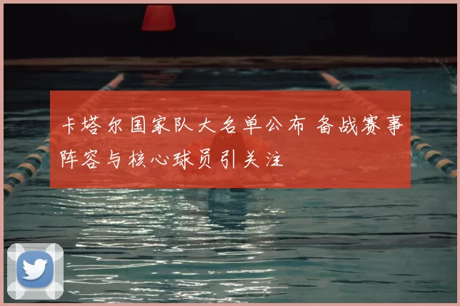 卡塔尔国家队大名单公布 备战赛事阵容与核心球员引关注