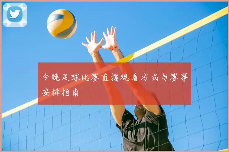 今晚足球比赛直播观看方式与赛事安排指南