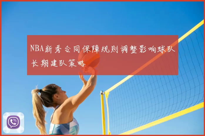 NBA新秀合同保障规则调整影响球队长期建队策略