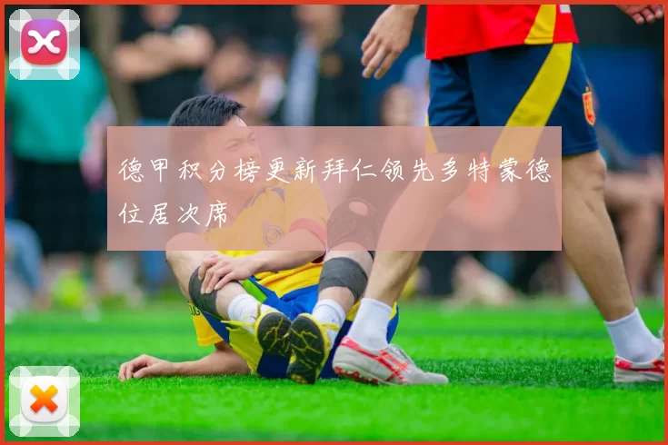 德甲积分榜更新拜仁领先多特蒙德位居次席