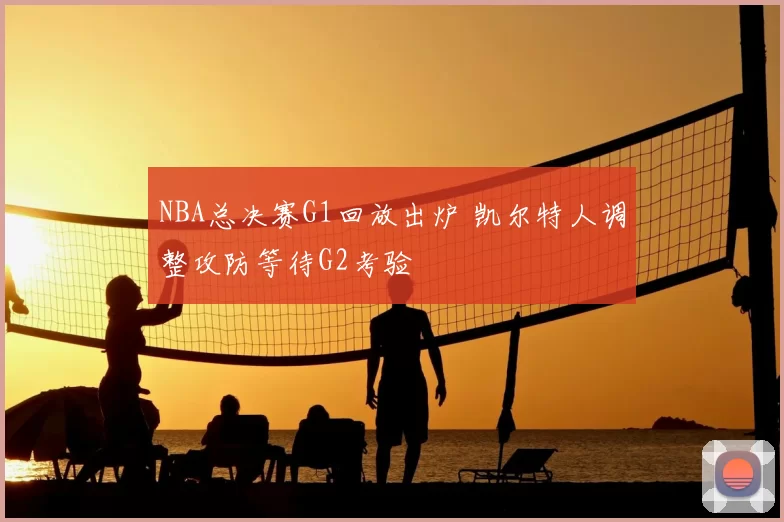 NBA总决赛G1回放出炉 凯尔特人调整攻防等待G2考验