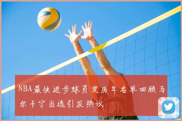 NBA最快进步球员奖历年名单回顾马尔卡宁当选引发热议